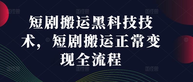 短剧搬运黑科技技术，短剧搬运正常变现全流程-占领资源网