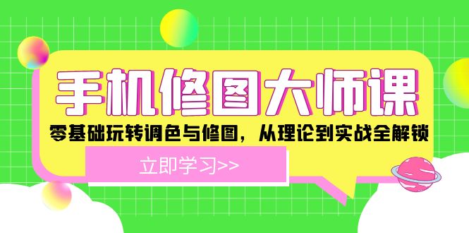 （12288期）手机 修图大师课：零基础玩转调色与修图，从理论到实战全解锁-占领资源网