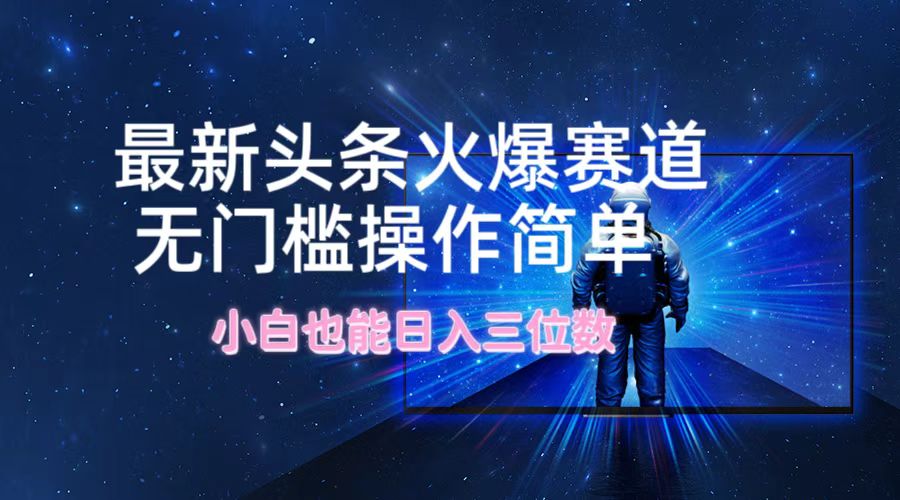 （12300期）最新头条火爆赛道，无门槛操作简单，小白也能日入三位数-占领资源网