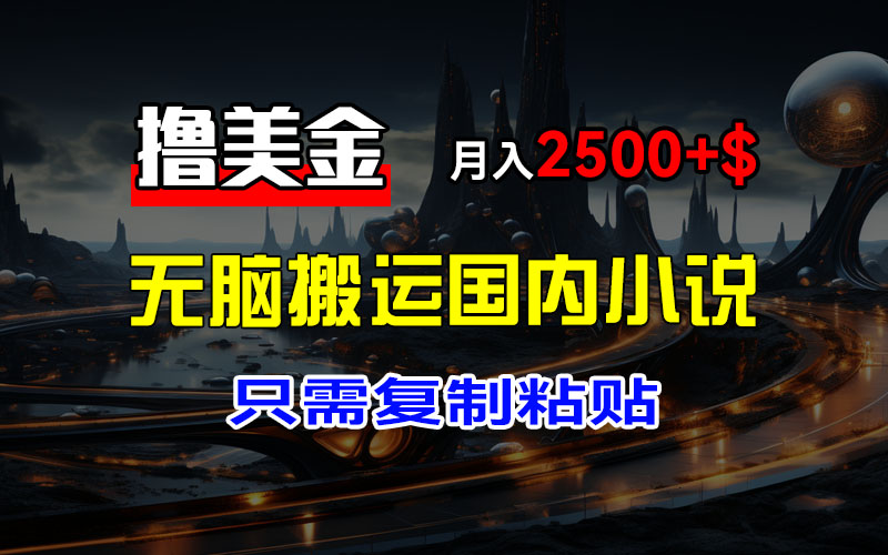 （12303期）最新撸美金项目，搬运国内小说爽文，只需复制粘贴，稿费月入2500+美金…-占领资源网