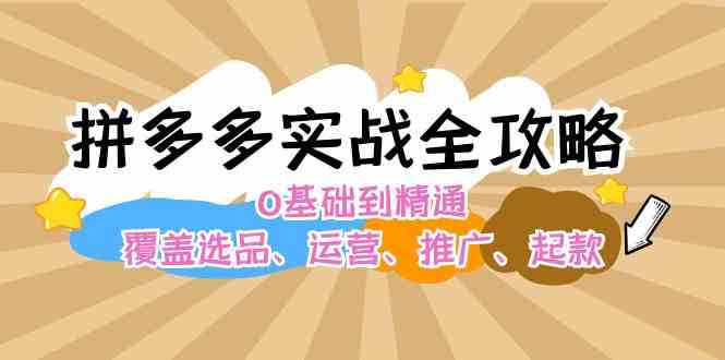 拼多多实战全攻略：0基础到精通，覆盖选品、运营、推广、起款-占领资源网