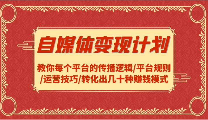 自媒体变现计划-教你每个平台的传播逻辑/平台规则/运营技巧/转化出几十种赚钱模式-占领资源网