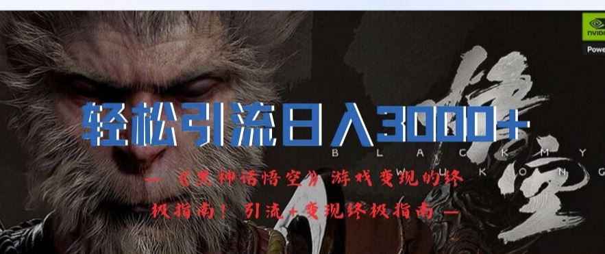 轻松引流日入3k，《黑神话悟空》游戏变现的终极指南!引流+变现终极指南-占领资源网