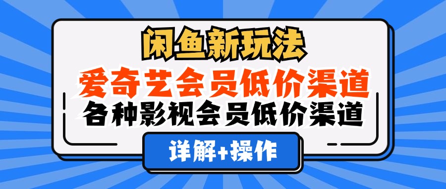 （12320期）闲鱼新玩法，爱奇艺会员低价渠道，各种影视会员低价渠道详解-占领资源网