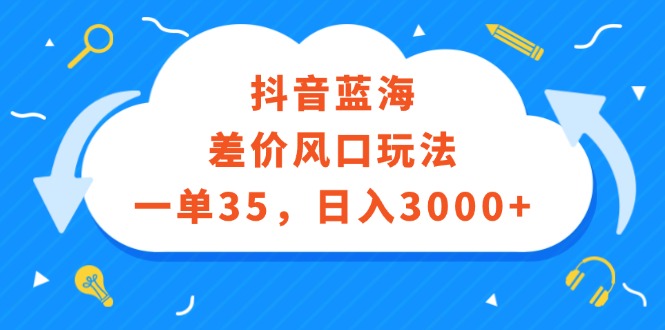 （12322期）抖音蓝海差价风口玩法，一单35，日入3000+-占领资源网