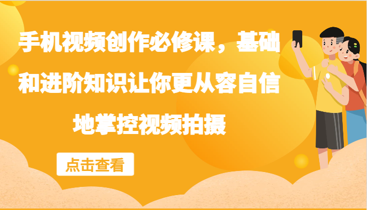 手机视频创作必修课，基础和进阶知识让你更从容自信地掌控视频拍摄-占领资源网