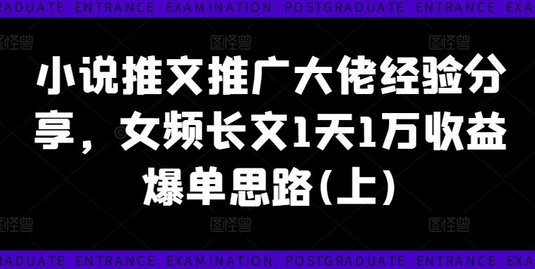 小说推文推广大佬经验分享，女频长文1天1万收益爆单思路(上)-占领资源网