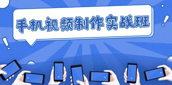 （12352期）手机 视频制作实战班：从理论到实践，快速掌握拍摄与剪辑精髓-占领资源网