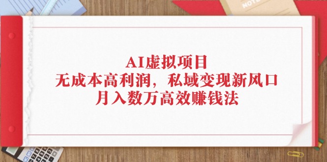 （12355期）AI虚拟项目：无成本高利润，私域变现新风口，月入数万高效赚钱法-占领资源网
