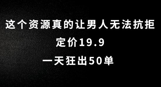 这个资源真的让男人无法抗拒，定价19.9.一天狂出50单【揭秘】-占领资源网