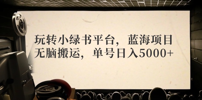 （12366期）玩转小绿书平台，蓝海项目，无脑搬运，单号日入5000+-占领资源网