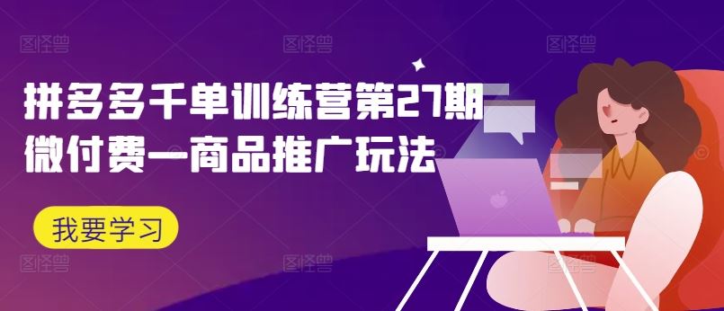 拼多多千单训练营第27期微付费—商品推广玩法-占领资源网
