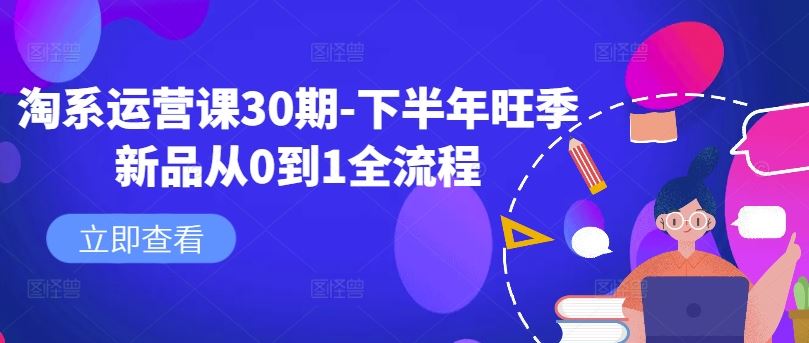 淘系运营课30期-下半年旺季新品从0到1全流程-占领资源网
