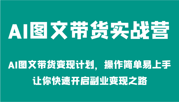 AI图文带货实战营-AI图文带货变现计划，操作简单易上手，让你快速开启副业变现之路-占领资源网