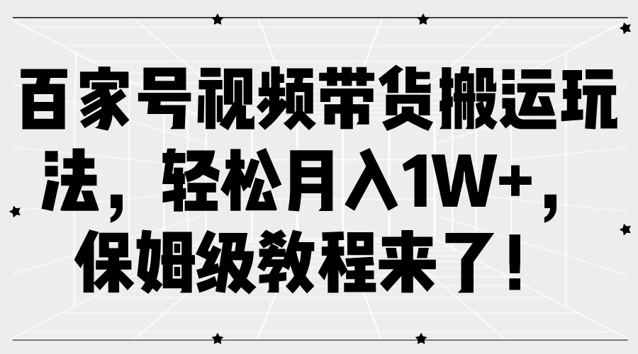 百家号视频带货搬运玩法，轻松月入1W+，保姆级教程来了！-占领资源网