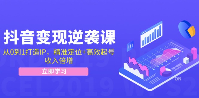 抖音变现逆袭课：从0到1打造IP，精准定位+高效起号，收入倍增-占领资源网
