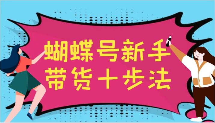 蝴蝶号新手带货十步法，建立自己的玩法体系，跟随平台变化不断更迭-占领资源网