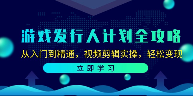 游戏发行人计划全攻略：从入门到精通，视频剪辑实操，轻松变现-占领资源网
