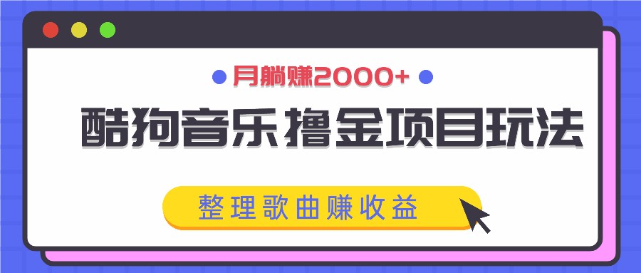 酷狗音乐撸金项目玩法，整理歌曲赚收益，月躺赚2000+-占领资源网