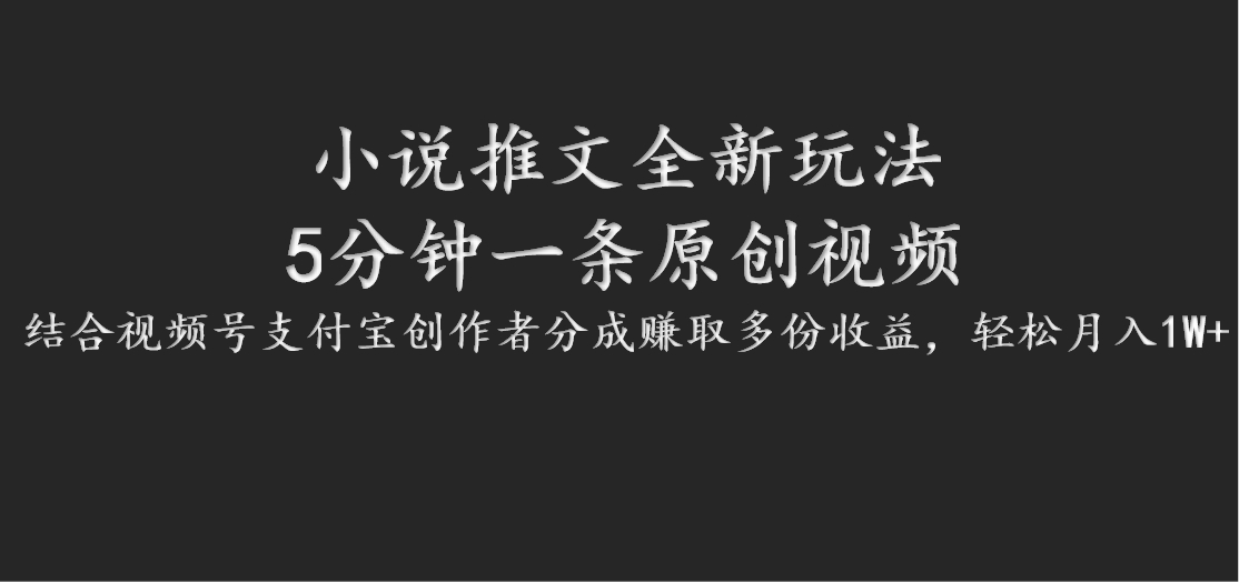 小说推文全新玩法，5分钟一条原创视频，结合视频号支付宝创作者分成赚取多份收益-占领资源网