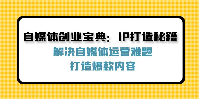 自媒体创业宝典：IP打造秘籍：解决自媒体运营难题，打造爆款内容-占领资源网