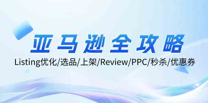 亚马逊全攻略：Listing优化、选品、上架、Review、PPC、秒杀、优惠券等-占领资源网