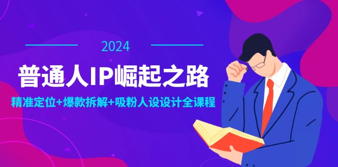 普通人IP崛起之路：打造个人品牌，精准定位+爆款拆解+吸粉人设设计全课程-占领资源网