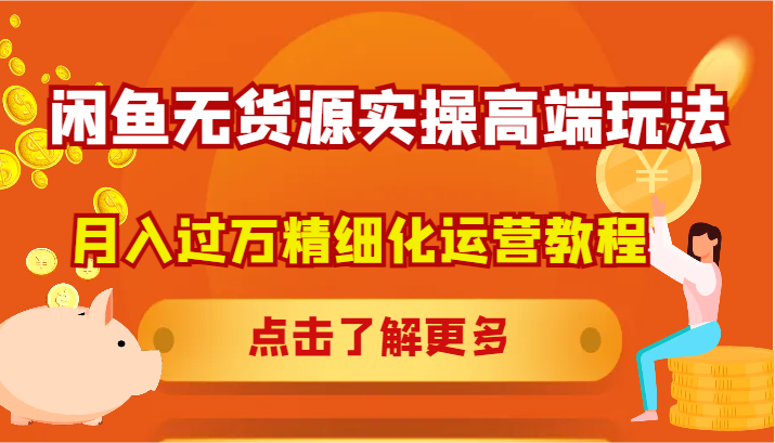 闲鱼无货源实操高端玩法，月入过万精细化运营教程-占领资源网