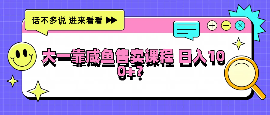 大一靠咸鱼售卖课程日入100+，没有任何门槛，有手就行-占领资源网