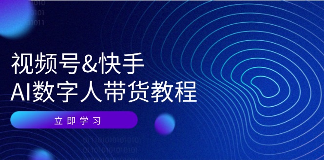 视频号快手AI数字人带货教程：认知、技术、运营、拓展与资源变现-占领资源网