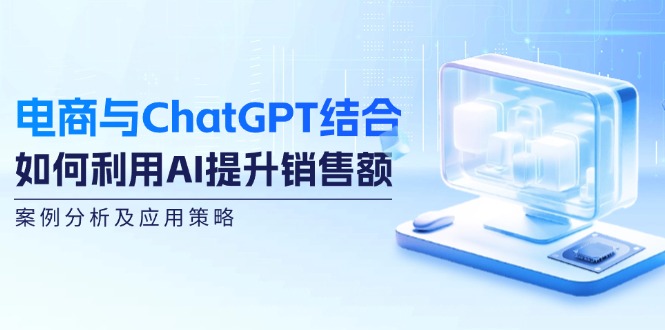 电商与ChatGPT结合：如何利用AI提升销售额，案例分析及应用策略-占领资源网