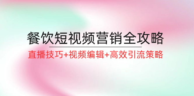 餐饮短视频营销全攻略：直播技巧+视频编辑+高效引流策略-占领资源网