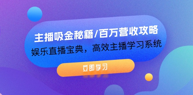主播吸金秘籍/百万营收攻略，娱乐直播宝典，高效主播学习系统-占领资源网