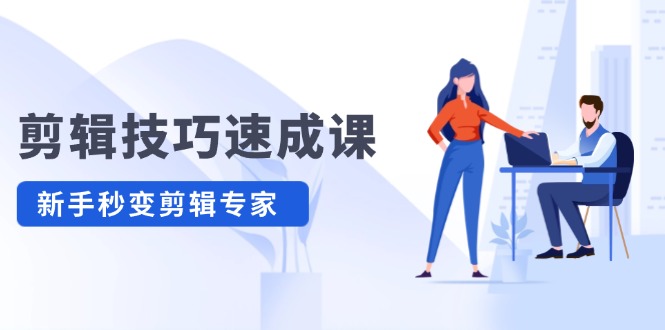 剪辑技巧速成课，高清拍摄+调色 转扇子，建筑-抠图精通，新手秒变剪辑专家-占领资源网