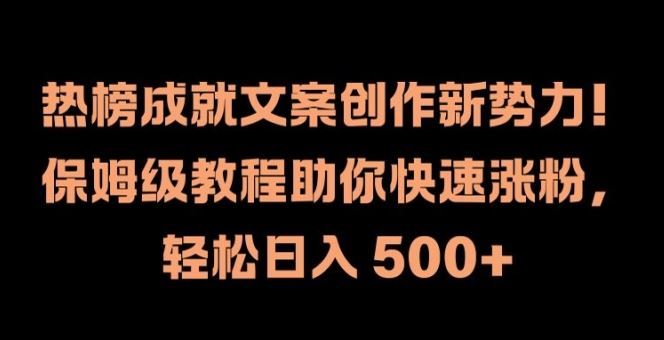 热榜成就文案创作新势力，保姆级教程助你快速涨粉，轻松日入 500+【揭秘】-占领资源网