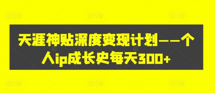 天涯神贴深度变现计划——个人ip成长史每天300+【揭秘】-占领资源网