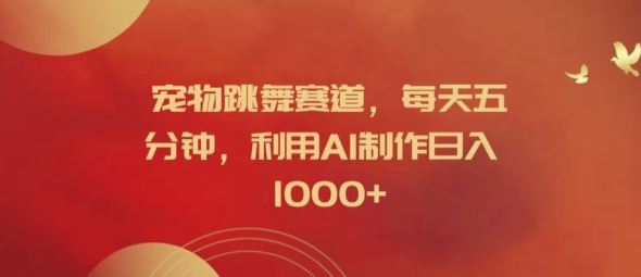 宠物跳舞赛道，每天五分钟，利用AI制作日入1k【揭秘】-占领资源网