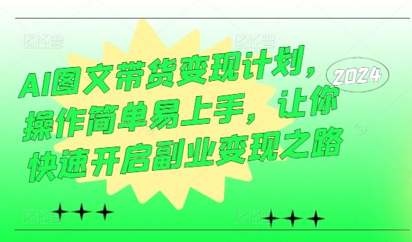 AI图文带货变现计划，操作简单易上手，让你快速开启副业变现之路-占领资源网