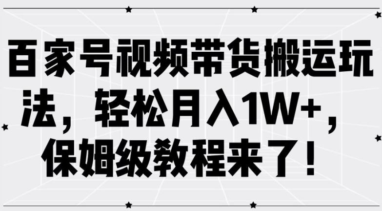 百家号视频带货搬运玩法，轻松月入1W+，保姆级教程来了【揭秘】-占领资源网