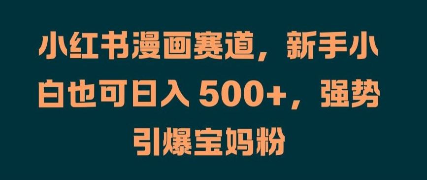 小红书漫画赛道，新手小白也可日入 500+，强势引爆宝妈粉【揭秘】-占领资源网