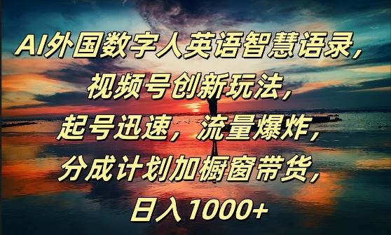 AI外国数字人英语智慧语录，视频号创新玩法，起号迅速，流量爆炸，日入1k+【揭秘】-占领资源网