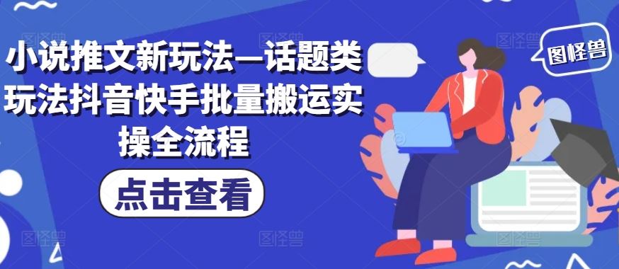 小说推文新玩法—话题类玩法抖音快手批量搬运实操全流程-占领资源网