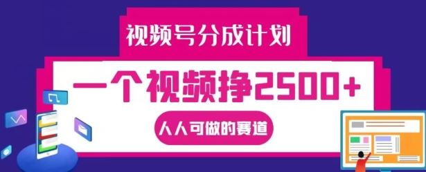 视频号分成计划，一个视频挣2500+，人人可做的赛道【揭秘】-占领资源网