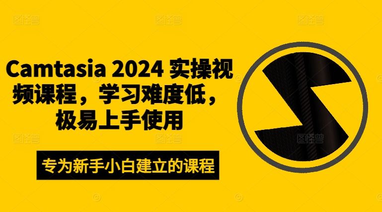 Camtasia 2024 实操视频课程，学习难度低，极易上手使用-占领资源网