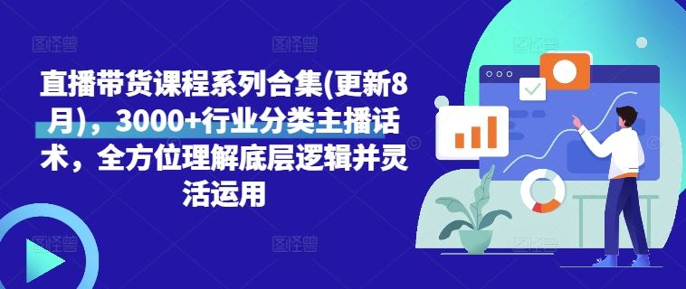 直播带货课程系列合集(更新8月)，3000+行业分类主播话术，全方位理解底层逻辑并灵活运用-占领资源网