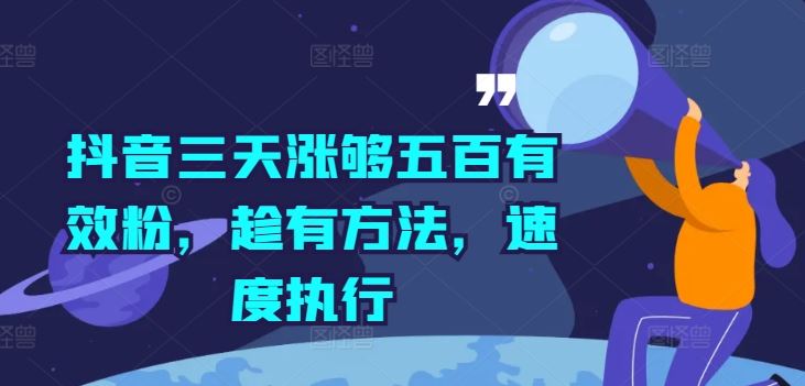 抖音三天涨够五百有效粉，趁有方法，速度执行-占领资源网
