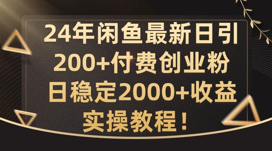 24年闲鱼最新日引200+付费创业粉日稳2000+收益，实操教程【揭秘】-占领资源网