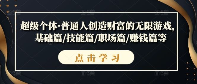 超级个体·普通人创造财富的无限游戏，基础篇/技能篇/职场篇/赚钱篇等-占领资源网