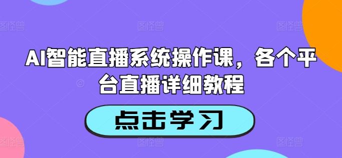 AI智能直播系统操作课，各个平台直播详细教程-占领资源网