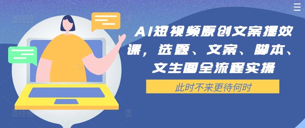 AI短视频原创文案提效课，选题、文案、脚本、文生图全流程实操-占领资源网